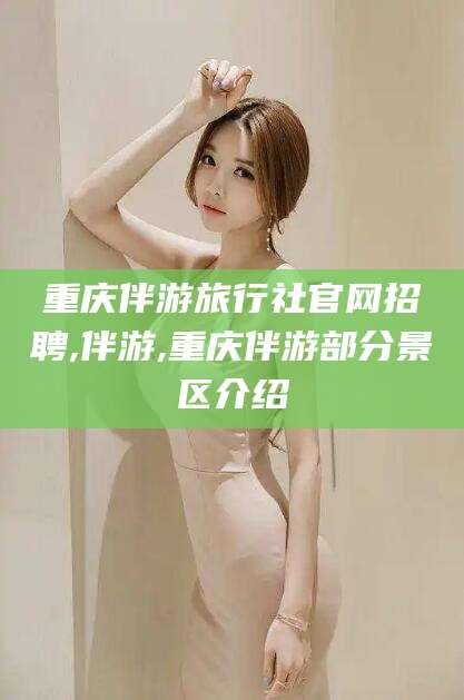 霸州重庆伴游旅行社官网招聘,伴游,重庆伴游部分景区介绍