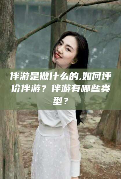 霸州伴游是做什么的,如何评价伴游？伴游有哪些类型？