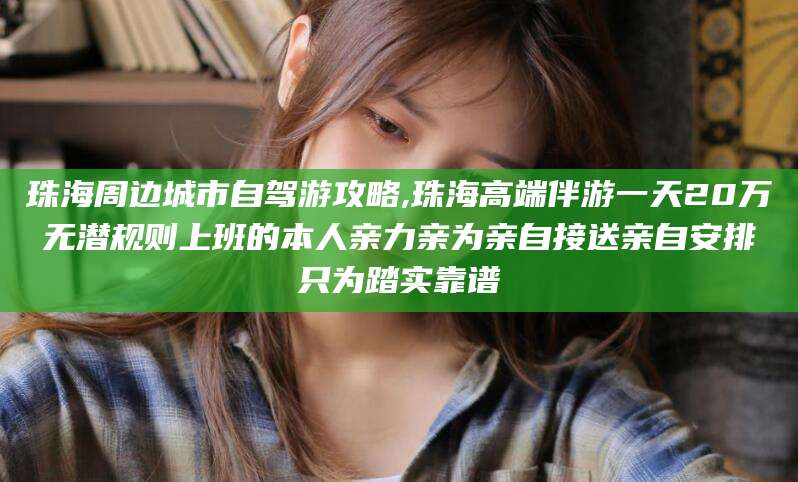 霸州珠海周边城市自驾游攻略,珠海高端伴游一天20万无潜规则上班的本人亲力亲为亲自接送亲自安排只为踏实靠谱