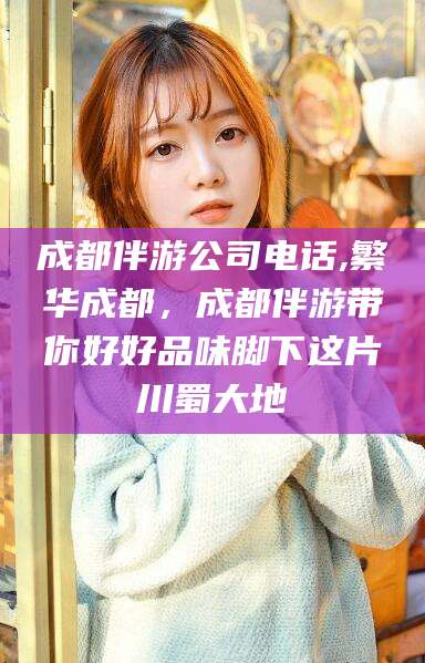 霸州成都伴游公司电话,繁华成都，成都伴游带你好好品味脚下这片川蜀大地