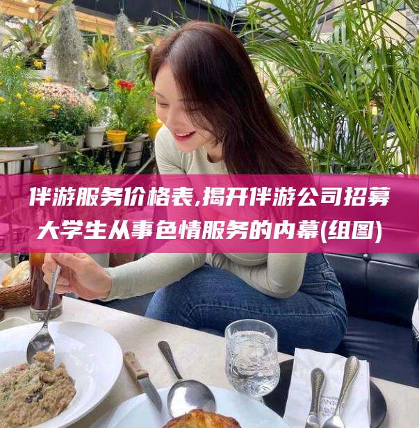 霸州伴游服务价格表,揭开伴游公司招募大学生从事色情服务的内幕(组图)