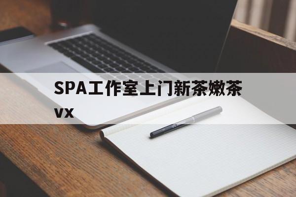 霸州广州哪里可以找约茶新茶的品茶地最新资讯（谁能告诉我哪里有霸州SPA工作室上门新茶嫩茶vx？）